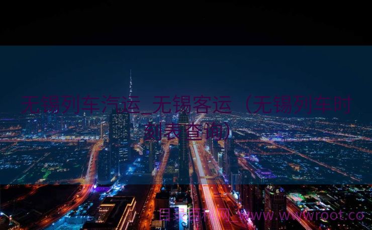 无锡列车汽运_无锡客运（无锡列车时刻表查询）