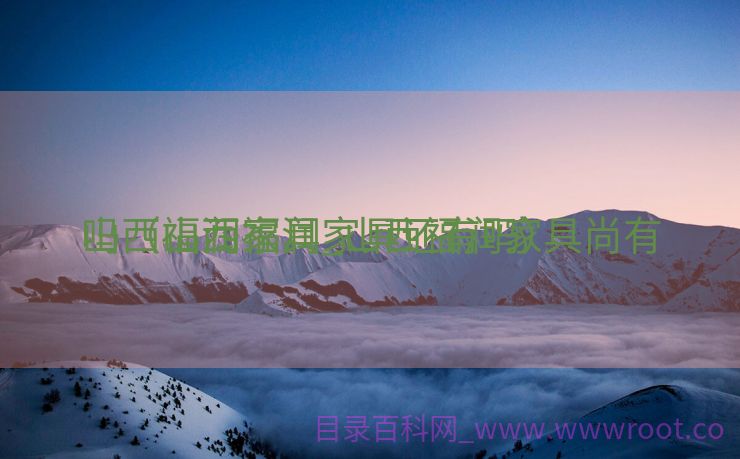 山西福润家具_山西福润家具尚有

吗（山西福润家具还有吗）
