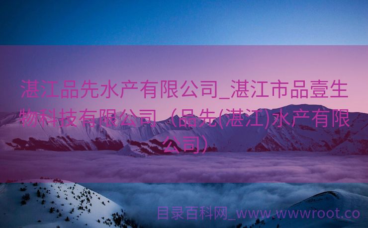 湛江品先水产有限公司_湛江市品壹生物科技有限公司（品先(湛江)水产有限公司）