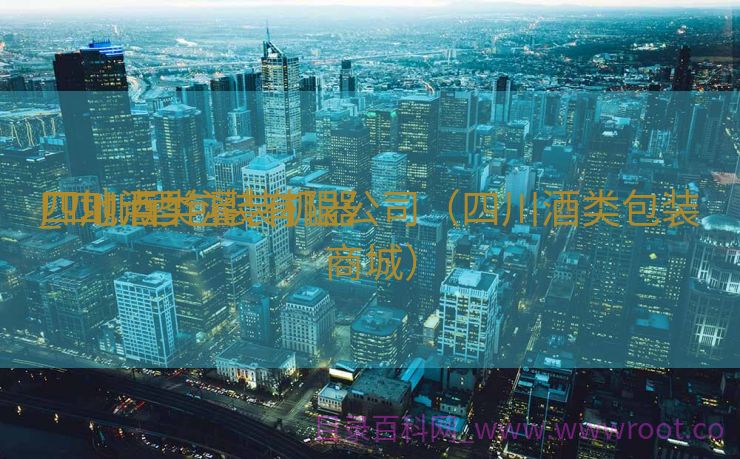 四川酒类灌装机器
厂地点
_四川酒包装有限公司（四川酒类包装商城）