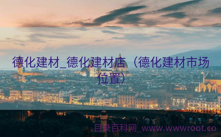 德化建材_德化建材店（德化建材市场位置）