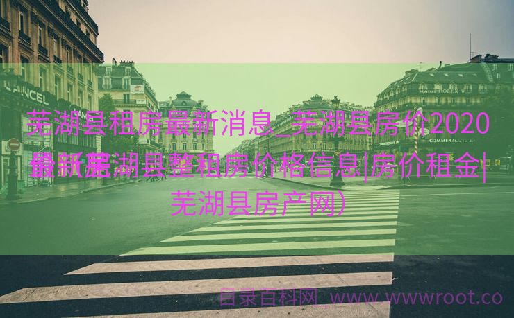 芜湖县租房最新消息_芜湖县房价2020最新居
价（芜湖县整租房价格信息|房价租金|芜湖县房产网）