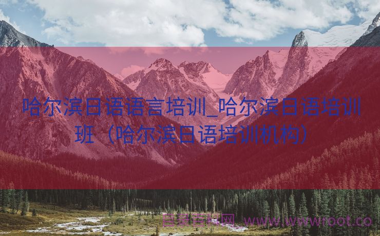 哈尔滨日语语言培训_哈尔滨日语培训班（哈尔滨日语培训机构）