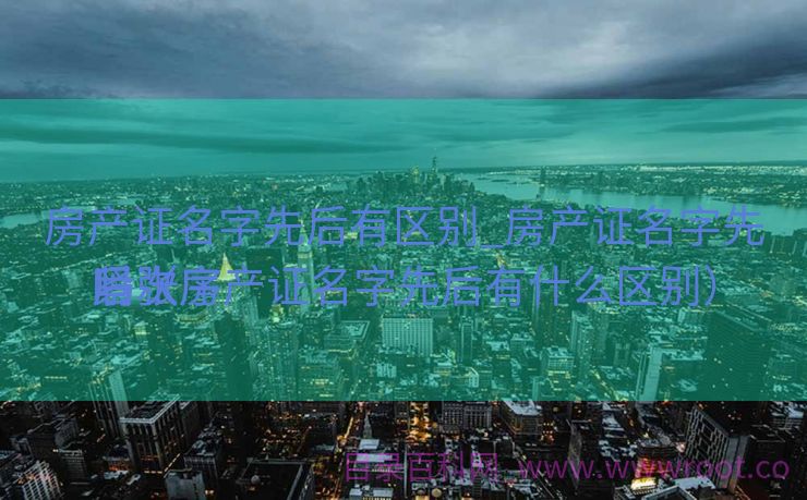 房产证名字先后有区别_房产证名字先后次序
紧张
吗（房产证名字先后有什么区别）
