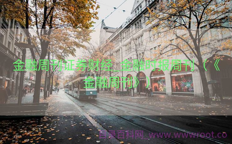金融周刊证券财经_金融时报周刊（《金融周刊》）