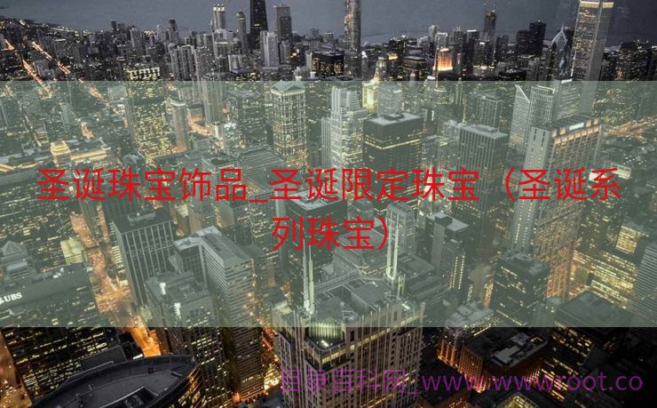 圣诞珠宝饰品_圣诞限定珠宝（圣诞系列珠宝）