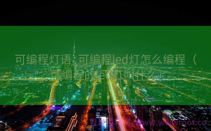 可编程灯语_可编程led灯怎么编程（可编程的led灯叫什么）