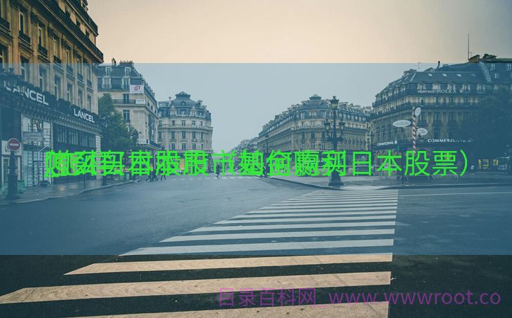 怎么买日本股市基金赢利
_怎样
购买日本股市（如何购买日本股票）