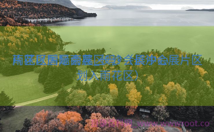 雨花区国际会展_长沙会展中心

片区以后是雨花区吗?（长沙会展片区划入雨花区）