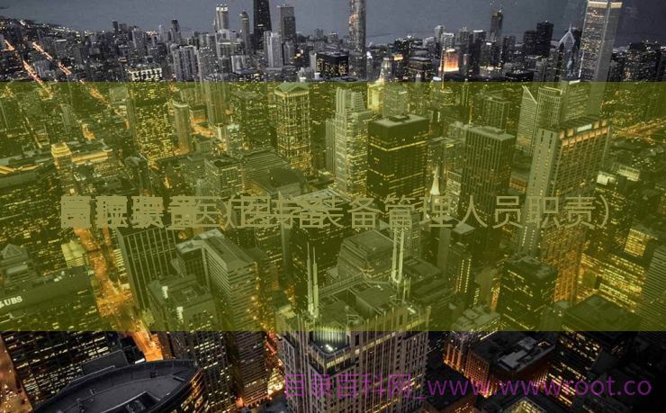 医疗装备
员职责_医疗装备
管理职员
岗位职责（医学装备管理人员职责）