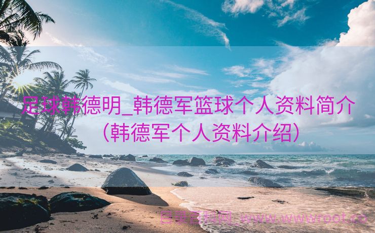 足球韩德明_韩德军篮球个人资料简介（韩德军个人资料介绍）