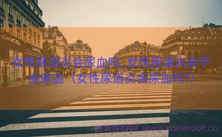 女性尿道炎会尿血吗_女性尿道炎会不会尿血（女性尿道炎会尿血吗?）