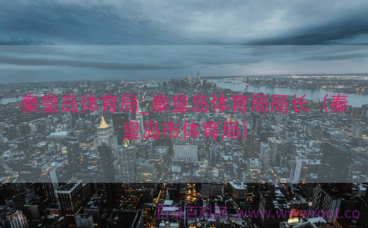 秦皇岛体育局_秦皇岛体育局局长（秦皇岛市体育局）