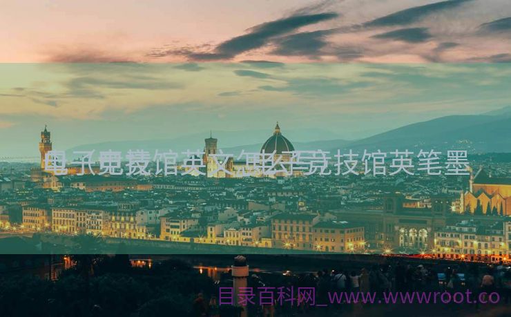 电子竞技馆英文_电子竞技馆英笔墨
母（电竞馆英文怎么写）