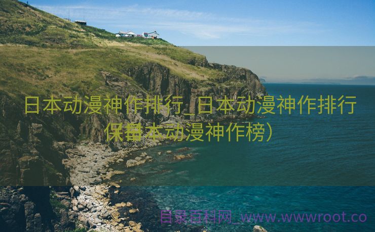 日本动漫神作排行_日本动漫神作排行保举
（日本动漫神作榜）