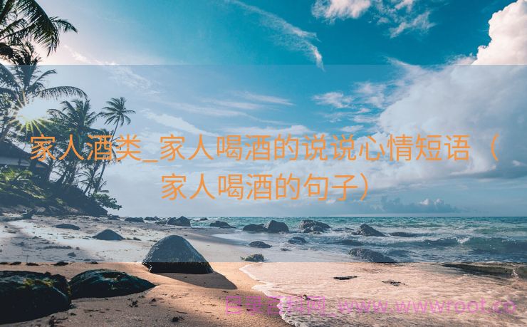 家人酒类_家人喝酒的说说心情短语（家人喝酒的句子）
