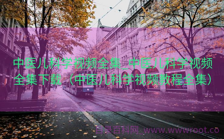 中医儿科学视频全集_中医儿科学视频全集下载（中医儿科学视频教程全集）