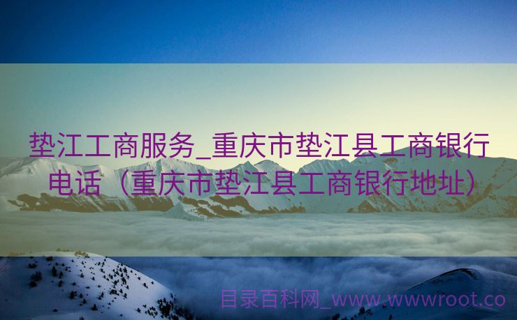 垫江工商服务_重庆市垫江县工商银行电话（重庆市垫江县工商银行地址）