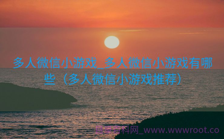 多人微信小游戏_多人微信小游戏有哪些（多人微信小游戏推荐）