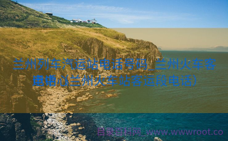 兰州列车汽运站电话号码_兰州火车客运中心

电话（兰州火车站客运段电话）
