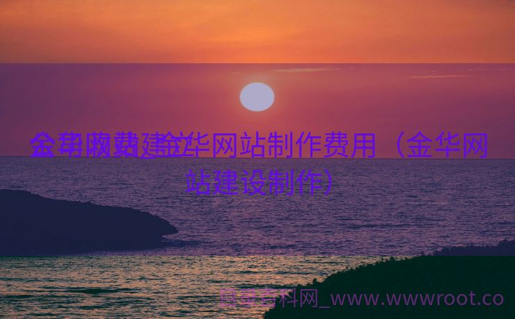金华网站建立
公司收费_金华网站制作费用（金华网站建设制作）