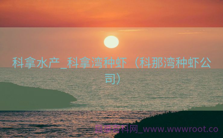 科拿水产_科拿湾种虾（科那湾种虾公司）