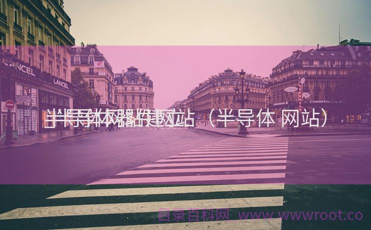 半导体网站建立
_半导体器件网站（半导体 网站）