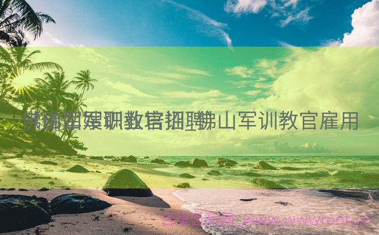 佛山军嫂职业培训_佛山军训教官雇用
（佛山军训教官招聘）
