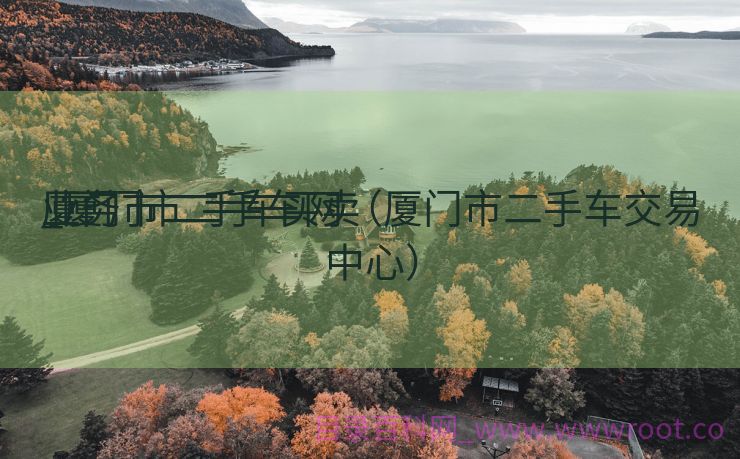 厦门市二手车买卖
业务
_厦门市二手车网（厦门市二手车交易中心）