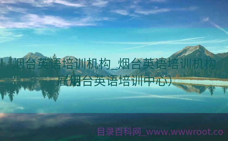 烟台英语培训机构_烟台英语培训机构雇用
（烟台英语培训中心）