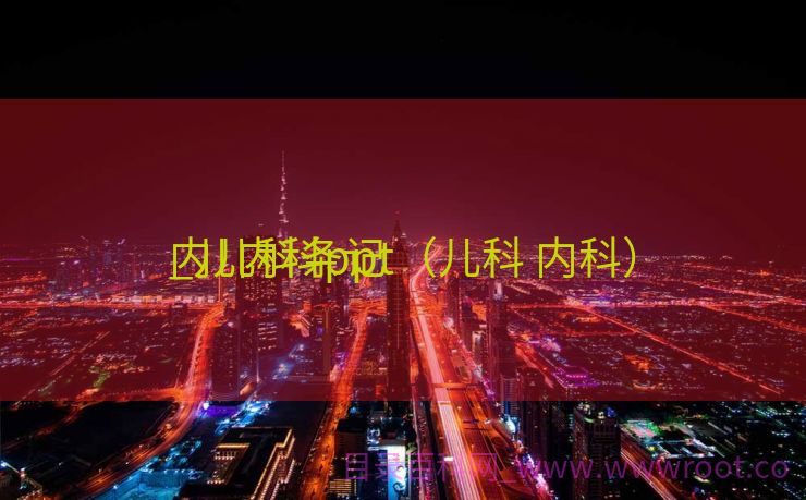 内儿科条记
_儿内科ppt（儿科 内科）