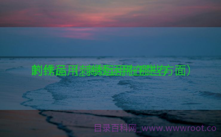 刺绣运用_刺绣运用在生存
的作品（刺绣运用在哪些方面）