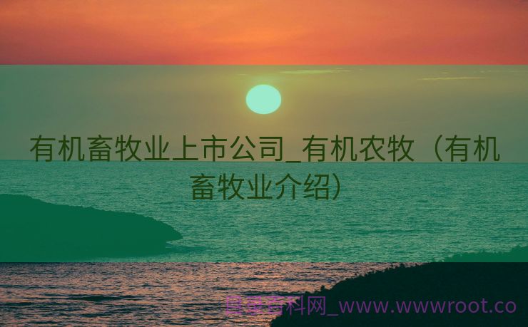 有机畜牧业上市公司_有机农牧（有机畜牧业介绍）
