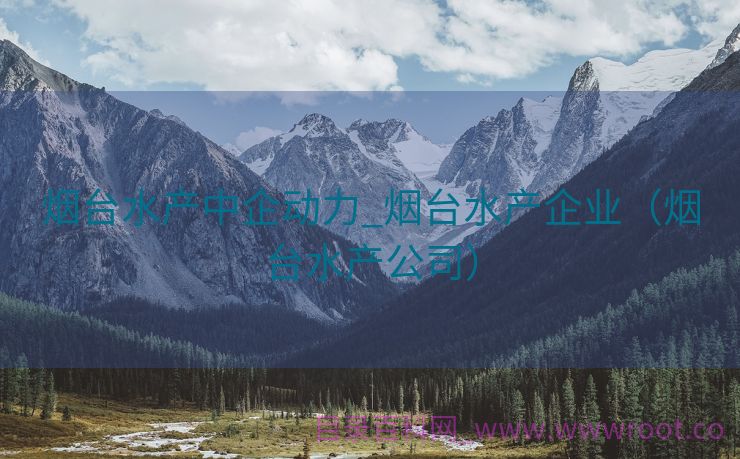 烟台水产中企动力_烟台水产企业（烟台水产公司）