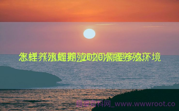 水蛭养殖周期_2020水蛭养殖环境
怎样（水蛭养殖时间需要多久）