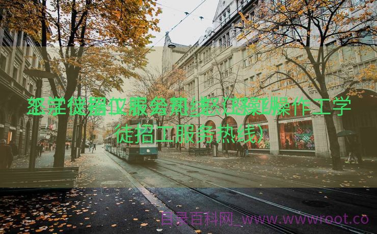 怒江仪器仪表公司_怒江操纵
工学徒招工服务热线（怒江操作工学徒招工服务热线）