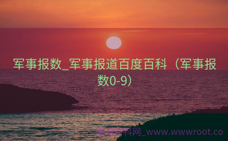 军事报数_军事报道百度百科（军事报数0-9）