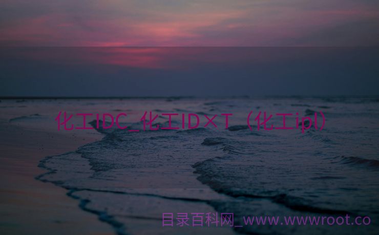 化工IDC_化工ID×T（化工ipl）