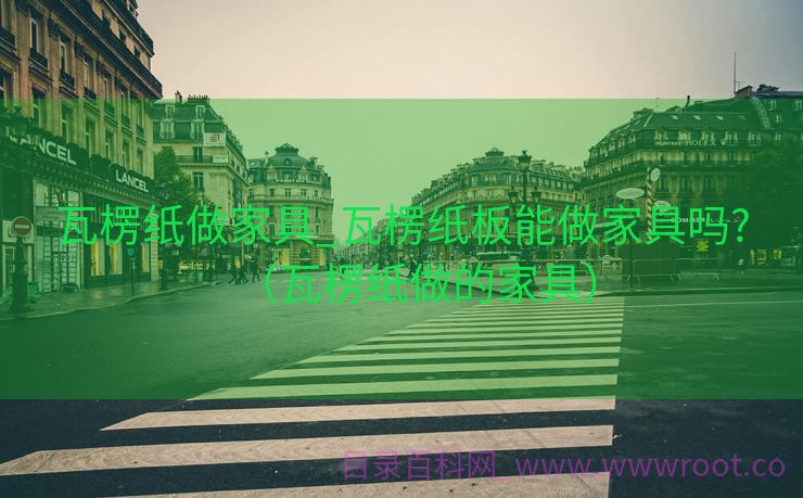 瓦楞纸做家具_瓦楞纸板能做家具吗?（瓦楞纸做的家具）