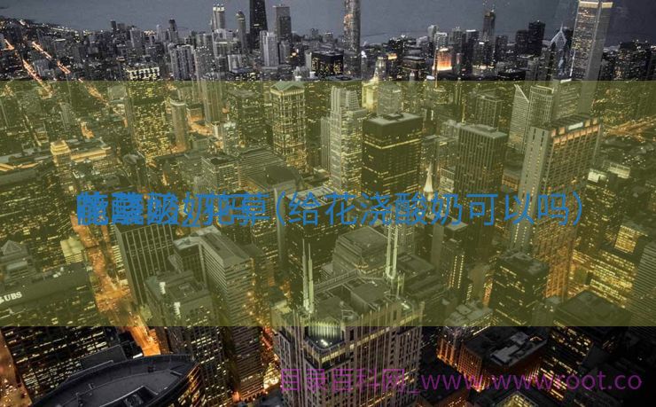花草
喷酸奶_花草
能浇酸奶吗（给花浇酸奶可以吗）
