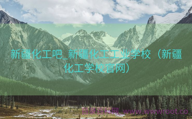 新疆化工吧_新疆化工工业学校（新疆化工学校官网）