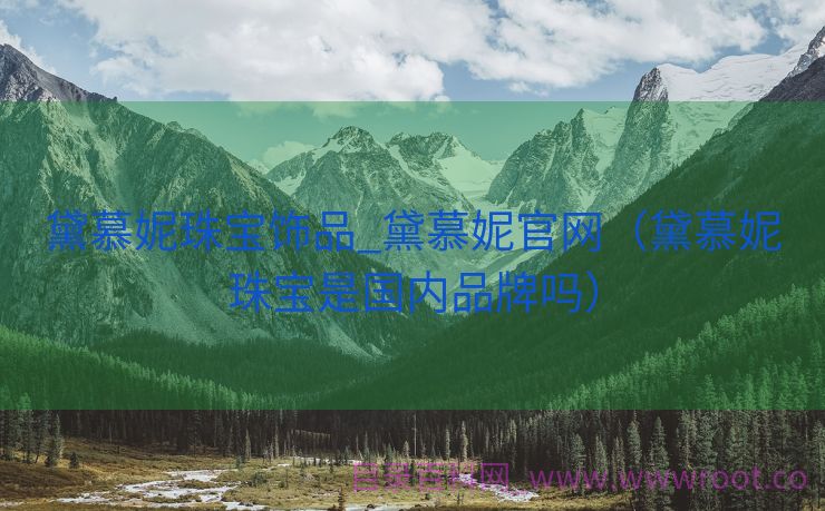 黛慕妮珠宝饰品_黛慕妮官网（黛慕妮珠宝是国内品牌吗）