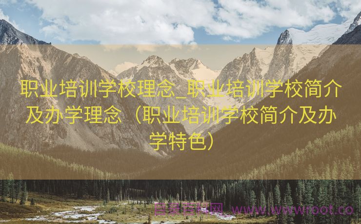 职业培训学校理念_职业培训学校简介及办学理念（职业培训学校简介及办学特色）