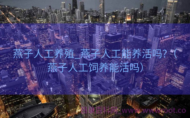 燕子人工养殖_燕子人工能养活吗?（燕子人工饲养能活吗）