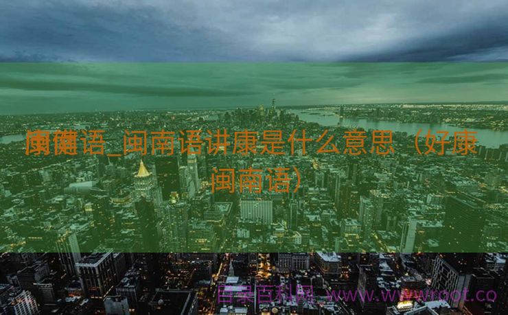 康健
闽南语_闽南语讲康是什么意思（好康 闽南语）