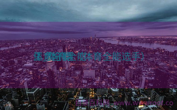 体育全能

王_体育全能

王 君子熠（体育全能选手）