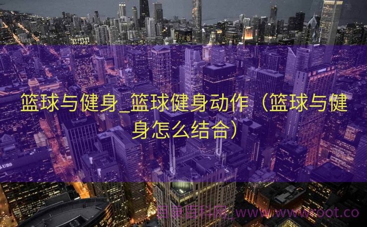 篮球与健身_篮球健身动作（篮球与健身怎么结合）