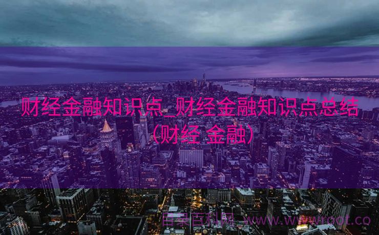 财经金融知识点_财经金融知识点总结（财经 金融）