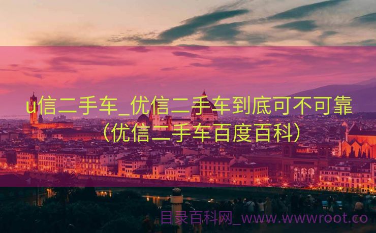 u信二手车_优信二手车到底可不可靠（优信二手车百度百科）
