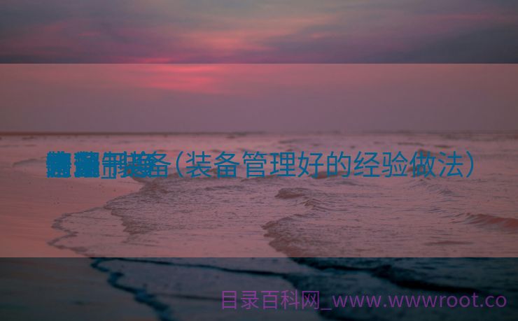 装备
内部干净
开端
意见_装备
干净
管理制度（装备管理好的经验做法）